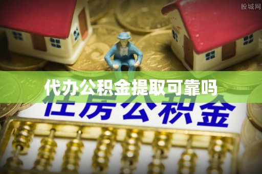 乐业代办公积金提取可靠吗