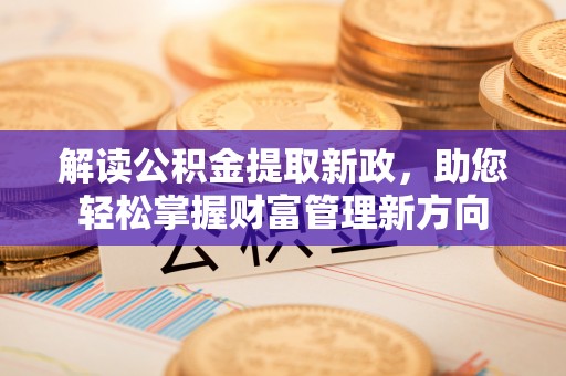 乐业解读公积金提取新政，助您轻松掌握财富管理新方向