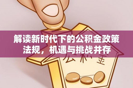 乐业解读新时代下的公积金政策法规，机遇与挑战并存
