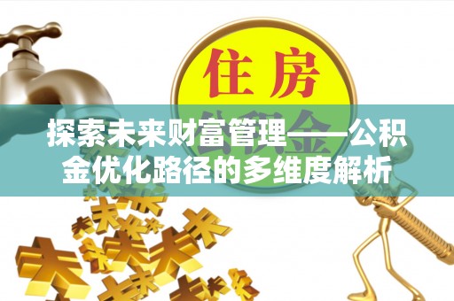 乐业探索未来财富管理——公积金优化路径的多维度解析