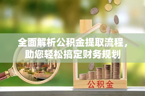 乐业全面解析公积金提取流程，助您轻松搞定财务规划