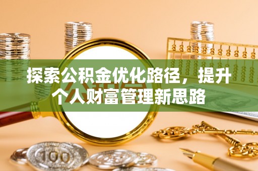 乐业探索公积金优化路径，提升个人财富管理新思路