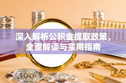 乐业深入解析公积金提取政策，全面解读与实用指南