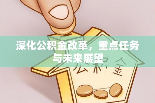 乐业深化公积金改革，重点任务与未来展望