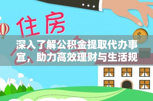 乐业深入了解公积金提取代办事宜，助力高效理财与生活规划