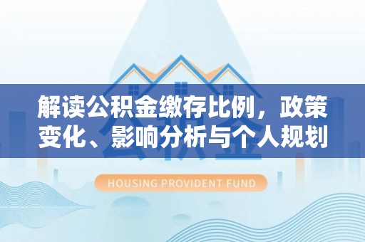 乐业解读公积金缴存比例，政策变化、影响分析与个人规划