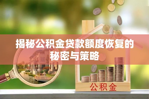 乐业揭秘公积金贷款额度恢复的秘密与策略