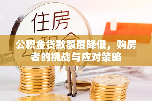 乐业公积金贷款额度降低，购房者的挑战与应对策略
