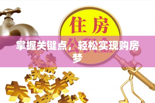 乐业掌握关键点，轻松实现购房梦
