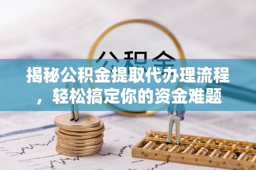 乐业揭秘公积金提取代办理流程，轻松搞定你的资金难题