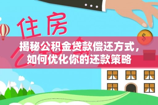 乐业揭秘公积金贷款偿还方式，如何优化你的还款策略