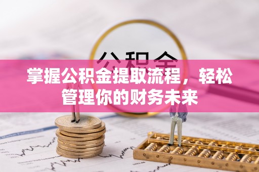 乐业掌握公积金提取流程，轻松管理你的财务未来