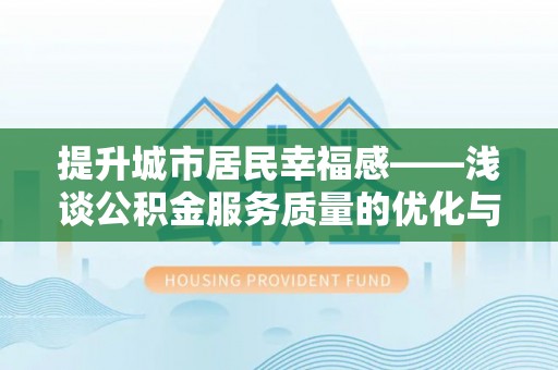乐业提升城市居民幸福感——浅谈公积金服务质量的优化与未来