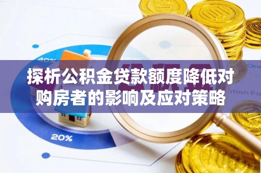乐业探析公积金贷款额度降低对购房者的影响及应对策略