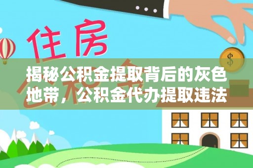 乐业揭秘公积金提取背后的灰色地带，公积金代办提取违法不？