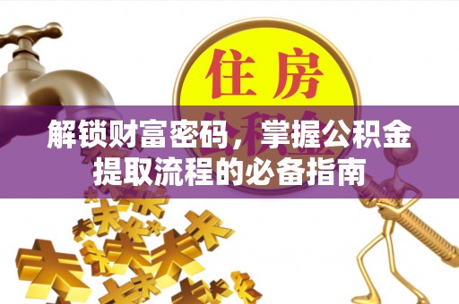 乐业解锁财富密码，掌握公积金提取流程的必备指南