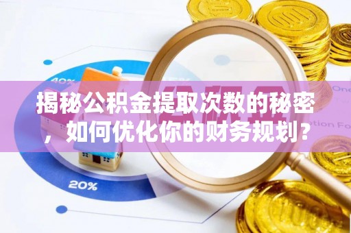 乐业揭秘公积金提取次数的秘密，如何优化你的财务规划？
