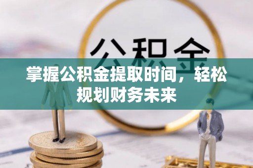 乐业掌握公积金提取时间，轻松规划财务未来