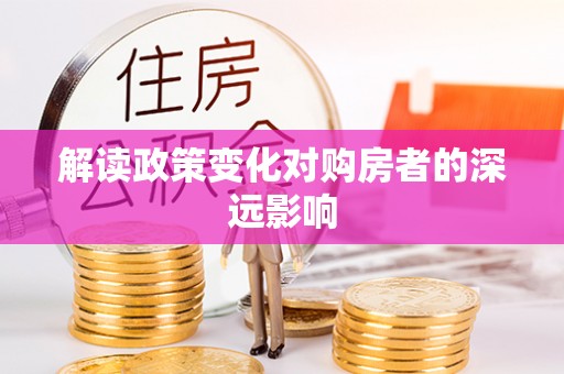 乐业解读政策变化对购房者的深远影响