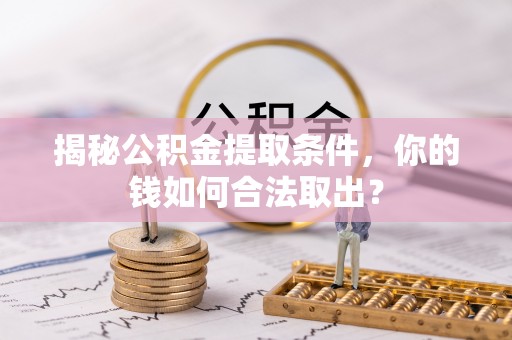 乐业揭秘公积金提取条件，你的钱如何合法取出？