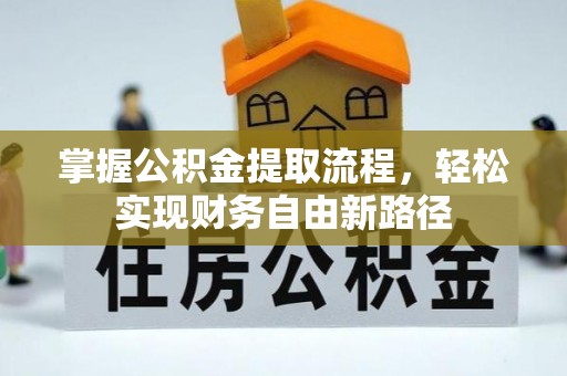 乐业掌握公积金提取流程，轻松实现财务自由新路径