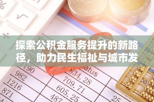 乐业探索公积金服务提升的新路径，助力民生福祉与城市发展