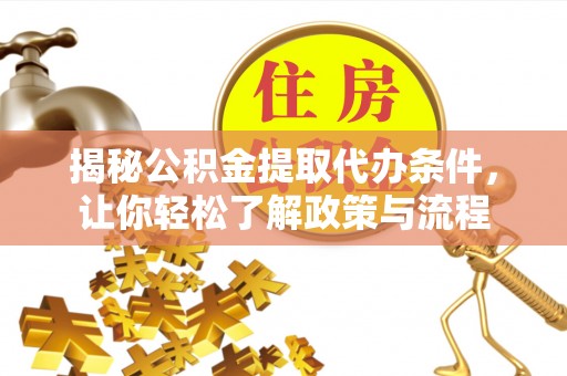 乐业揭秘公积金提取代办条件，让你轻松了解政策与流程