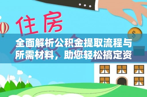 乐业全面解析公积金提取流程与所需材料，助您轻松搞定资金提取