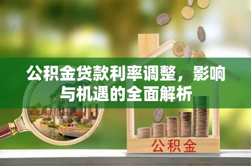 乐业公积金贷款利率调整，影响与机遇的全面解析