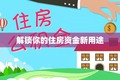 乐业解锁你的住房资金新用途
