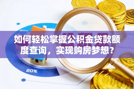 乐业如何轻松掌握公积金贷款额度查询，实现购房梦想？