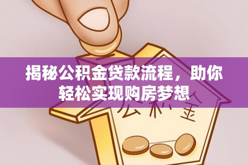 乐业揭秘公积金贷款流程，助你轻松实现购房梦想