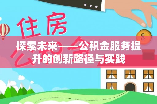 乐业探索未来——公积金服务提升的创新路径与实践