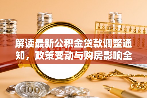 乐业解读最新公积金贷款调整通知，政策变动与购房影响全解析