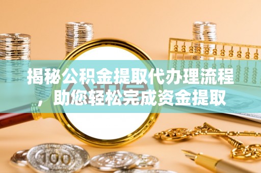 乐业揭秘公积金提取代办理流程，助您轻松完成资金提取