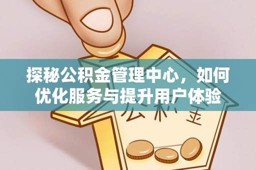 乐业探秘公积金管理中心，如何优化服务与提升用户体验