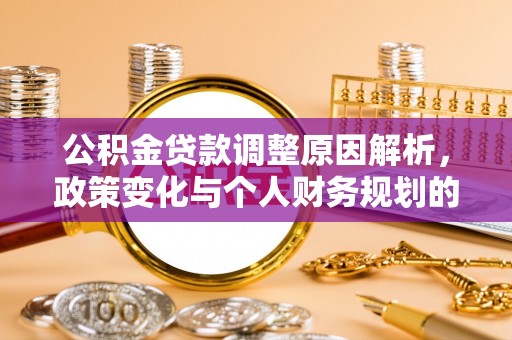 乐业公积金贷款调整原因解析，政策变化与个人财务规划的影响