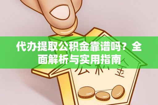 乐业代办提取公积金靠谱吗？全面解析与实用指南