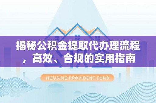 乐业揭秘公积金提取代办理流程，高效、合规的实用指南