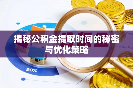 乐业揭秘公积金提取时间的秘密与优化策略
