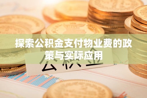 乐业探索公积金支付物业费的政策与实际应用