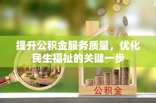 乐业提升公积金服务质量，优化民生福祉的关键一步