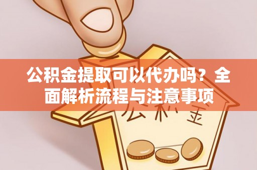 乐业公积金提取可以代办吗？全面解析流程与注意事项