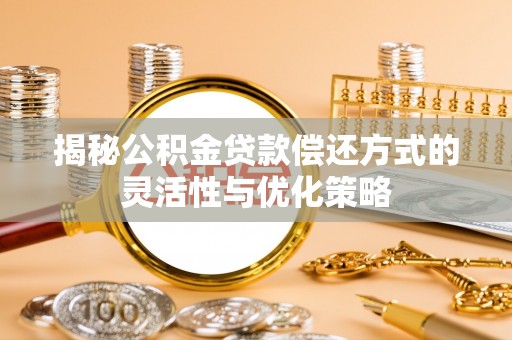 乐业揭秘公积金贷款偿还方式的灵活性与优化策略