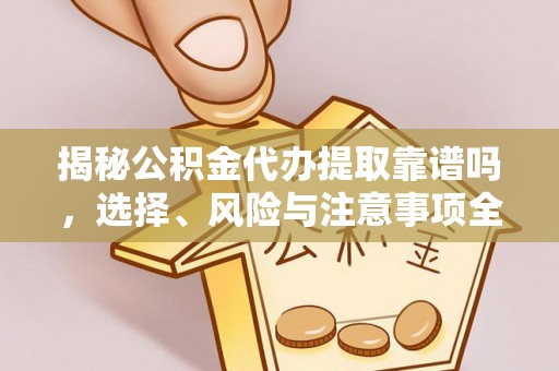 乐业揭秘公积金代办提取靠谱吗，选择、风险与注意事项全解析