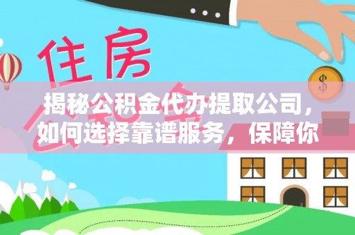 乐业揭秘公积金代办提取公司，如何选择靠谱服务，保障你的资金安全