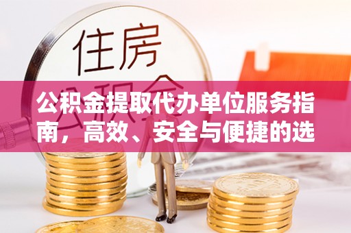 乐业公积金提取代办单位服务指南，高效、安全与便捷的选择