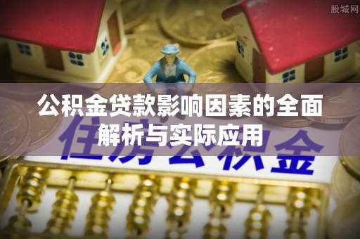 乐业公积金贷款影响因素的全面解析与实际应用