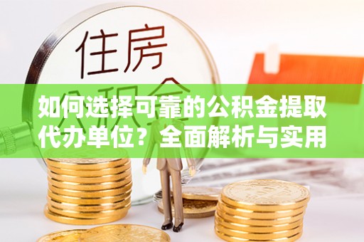 乐业如何选择可靠的公积金提取代办单位？全面解析与实用指南