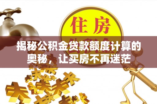 乐业揭秘公积金贷款额度计算的奥秘，让买房不再迷茫